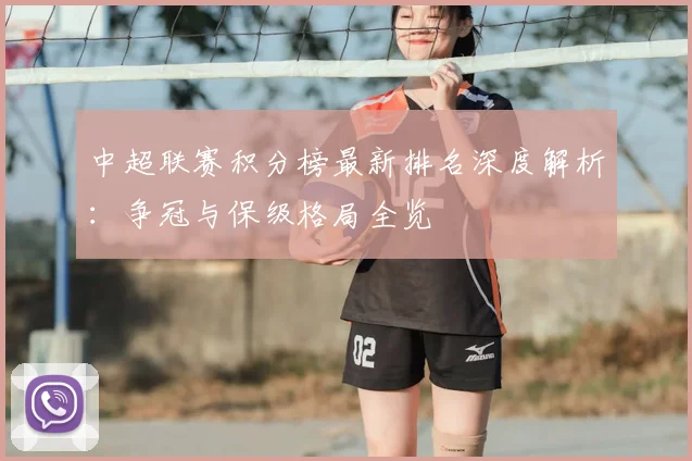 中超联赛积分榜最新排名深度解析：争冠与保级格局全览