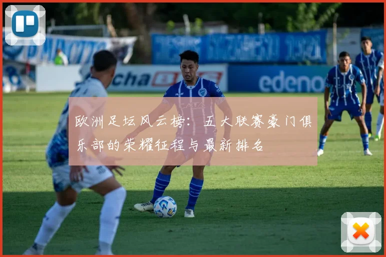 欧洲足坛风云榜：五大联赛豪门俱乐部的荣耀征程与最新排名