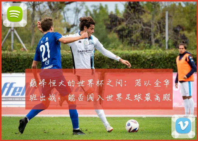 巅峰恒大的世界杯之问：若以全华班出战，能否闯入世界足球最高殿堂？