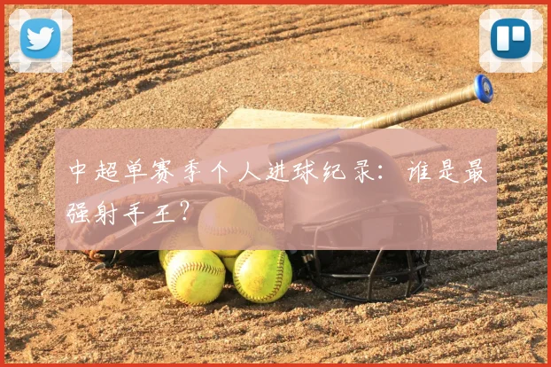 中超单赛季个人进球纪录：谁是最强射手王？