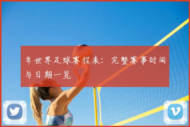 年世界足球赛程表：完整赛事时间与日期一览