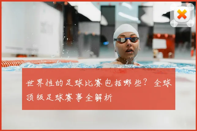 世界性的足球比赛包括哪些？全球顶级足球赛事全解析