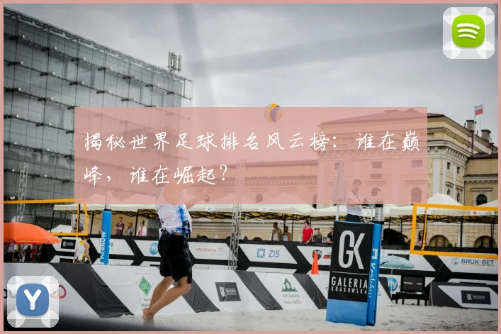 揭秘世界足球排名风云榜:谁在巅峰,谁在崛起?