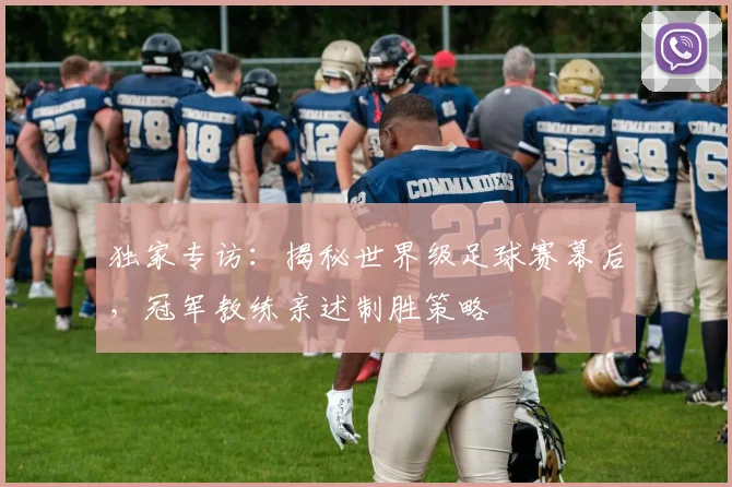 独家专访：揭秘世界级足球赛幕后，冠军教练亲述制胜策略