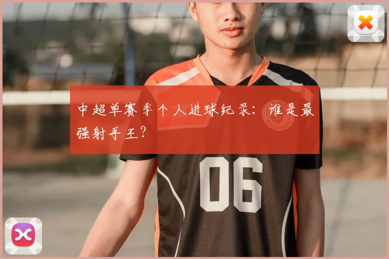 中超单赛季个人进球纪录：谁是最强射手王？