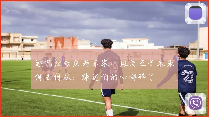 迪巴拉告别老东家，斑马王子未来何去何从，球迷们的心都碎了