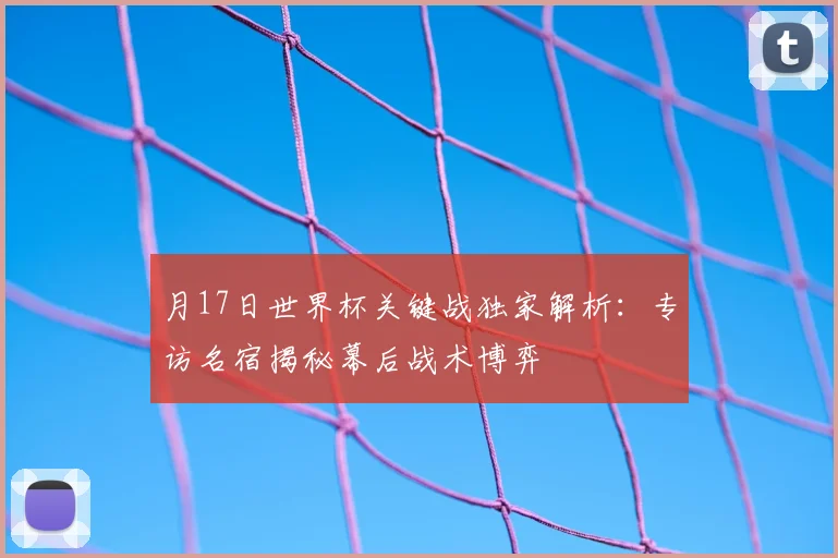 月17日世界杯关键战独家解析：专访名宿揭秘幕后战术博弈