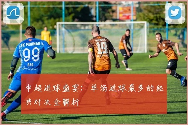 中超进球盛宴：单场进球最多的经典对决全解析
